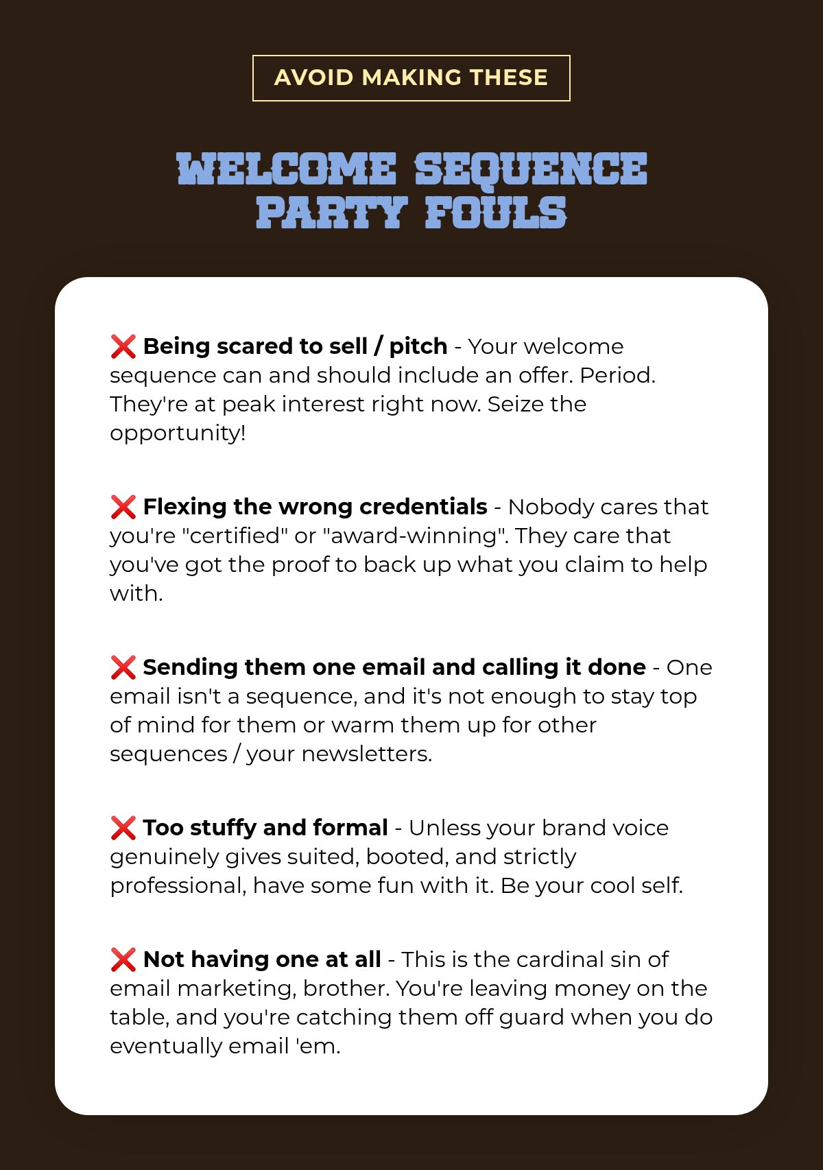 avoid making these. WELCOME SEQUENCEPARTY FOULS. ❌ Being scared to sell / pitch - Your welcome sequence can and should include an offer. Period. They're at peak interest right now. Seize the opportunity! ❌ Flexing the wrong credentials - Nobody…