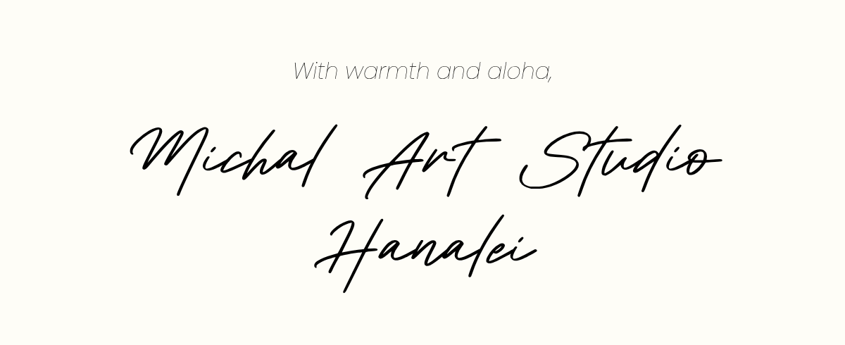 With warmth and aloha, Michal Art Studio Hanalei.