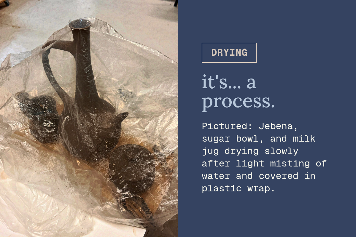 Rectangle. drying. it's... a process. Pictured: Jebena, sugar bowl, and milk jug drying slowly after light misting of water and covered in plastic wrap. Button.