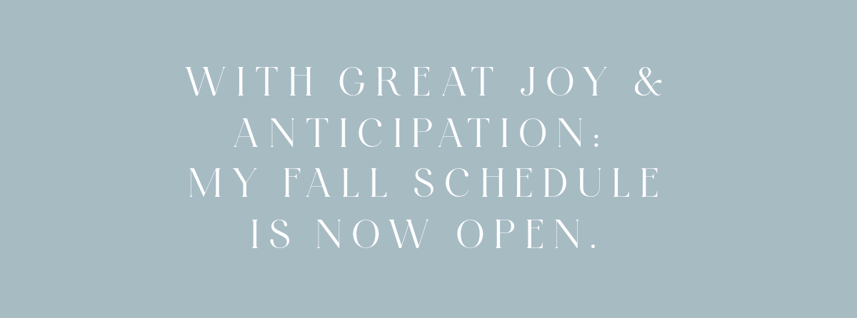 With great joy & anticipation: My Fall Schedule is now open.