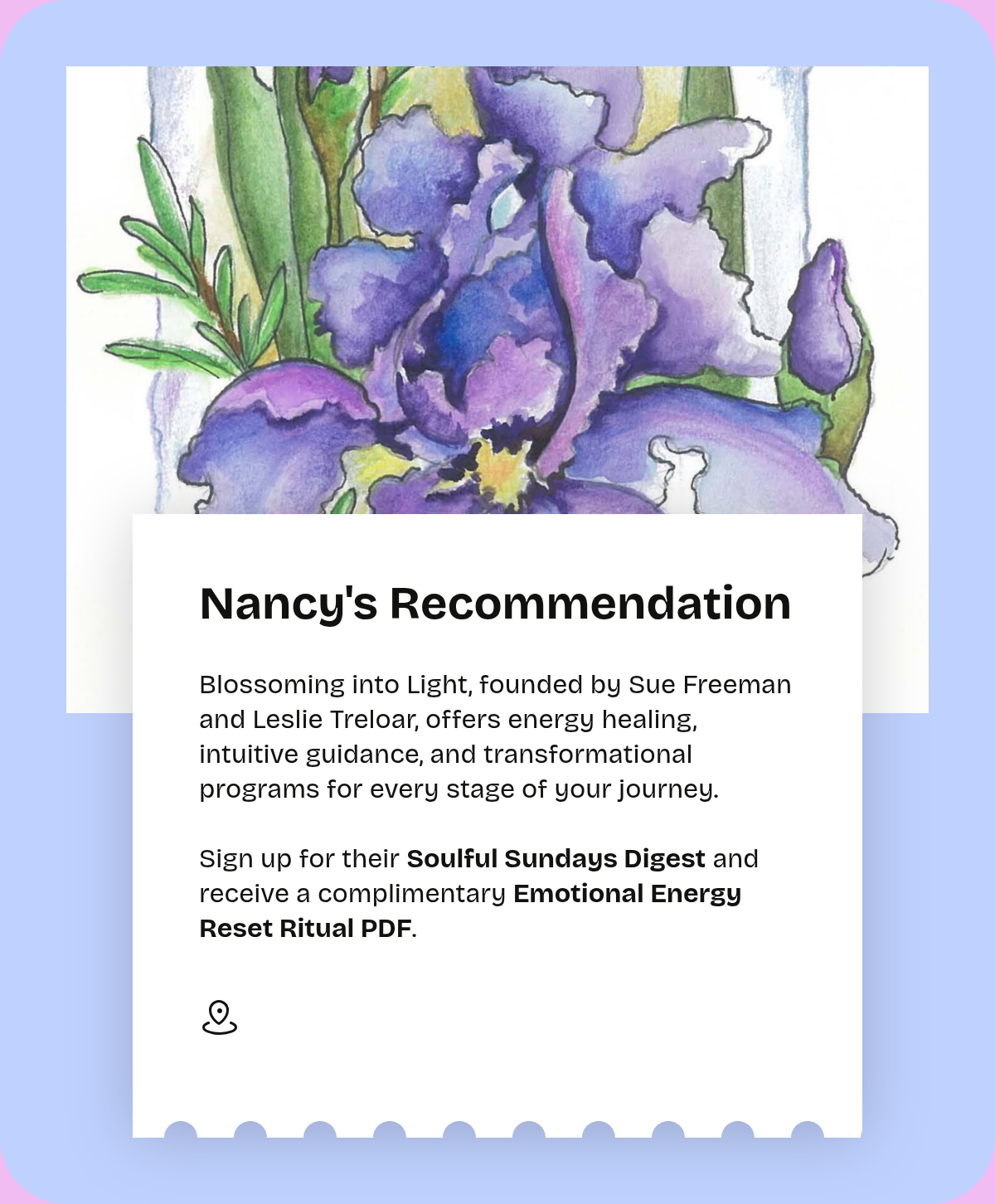 Nancy's Recommendation. Blossoming into Light, founded by Sue Freeman and Leslie Treloar, offers energy healing, intuitive guidance, and transformational programs for every stage of your journey.Sign up for their Soulful Sundays Digest and receive a…