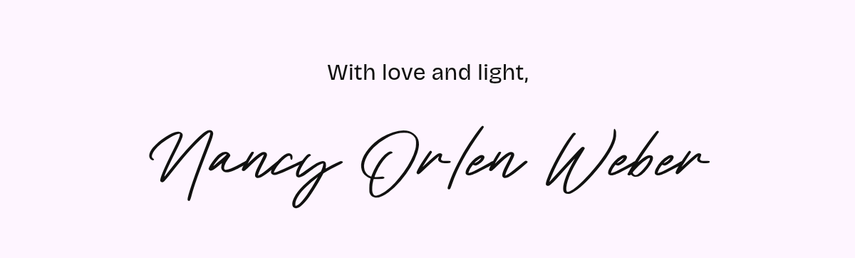 With love and light, Nancy Orlen Weber.