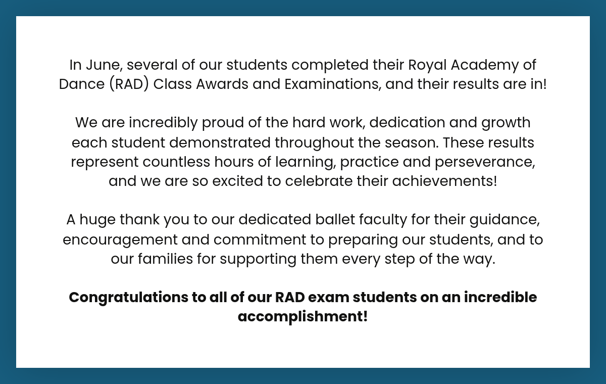 LABEL. Heading 4. In June, several of our students completed their Royal Academy of Dance (RAD) Class Awards and Examinations, and their results are in!We are incredibly proud of the hard work, dedication and growth each student demonstrated…