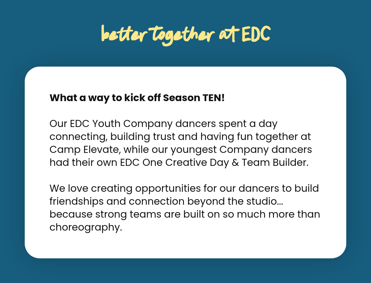 Label. better together at EDC. What a way to kick off Season TEN!Our EDC Youth Company dancers spent a day connecting, building trust and having fun together at Camp Elevate, while our youngest Company dancers had their own EDC One Creative Day…