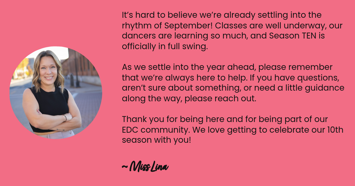 It’s hard to believe we’re already settling into the rhythm of September! Classes are well underway, our dancers are learning so much, and Season TEN is officially in full swing.As we settle into the year ahead, please remember that we’re always…
